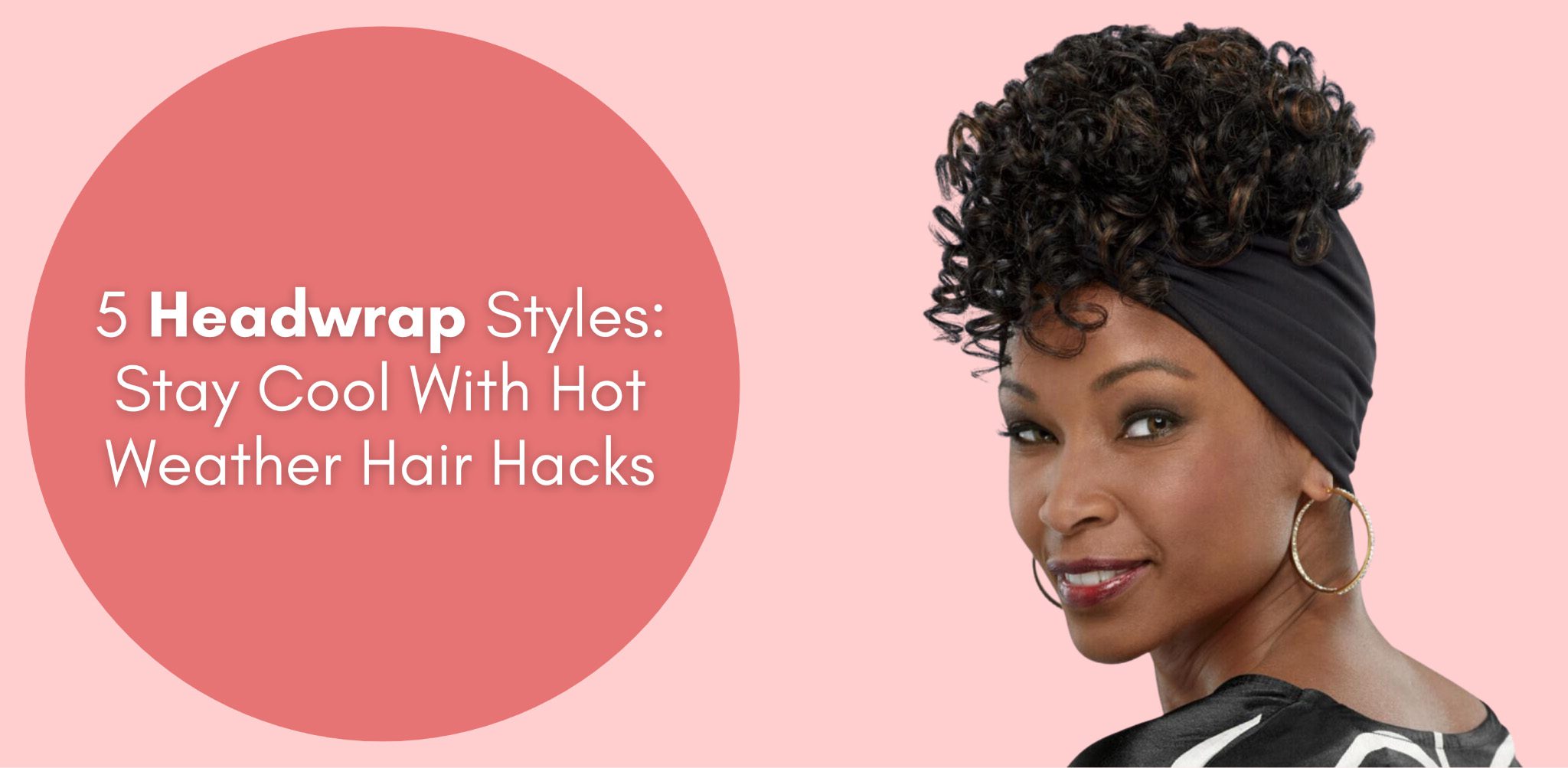 5 headwrap styles stay cool with hot weather hair hacks