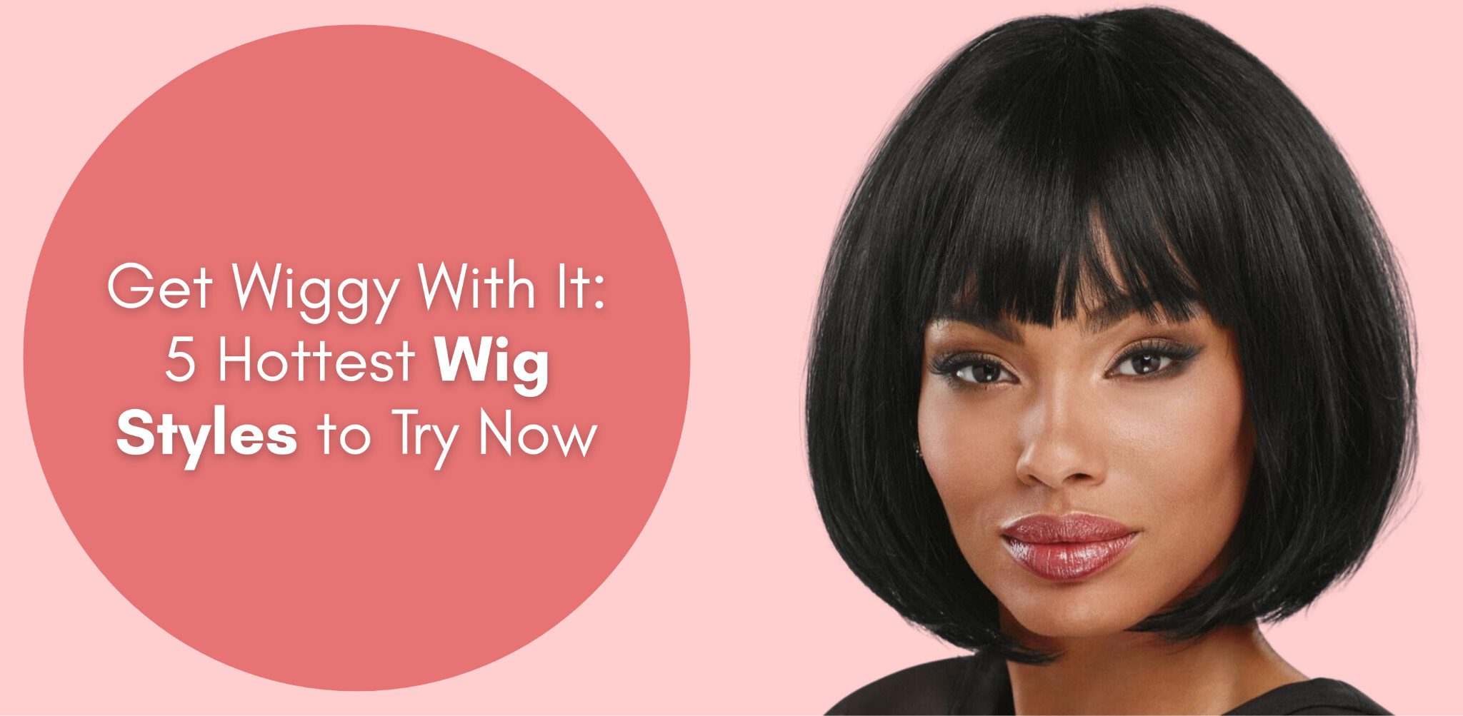Get Wiggy With It: 5 Hottest Wig Styles to Try Now