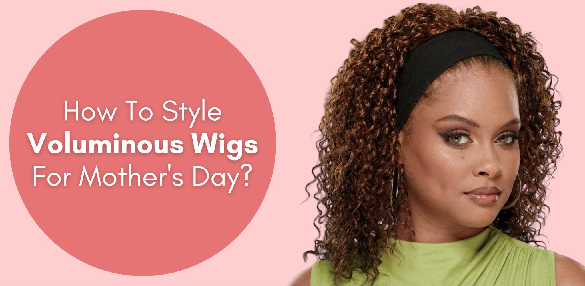 How To Style Voluminous Wigs For Mother’s Day?